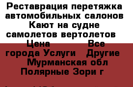 Реставрация,перетяжка автомобильных салонов.Кают на судне,самолетов,вертолетов  › Цена ­ 2 000 - Все города Услуги » Другие   . Мурманская обл.,Полярные Зори г.